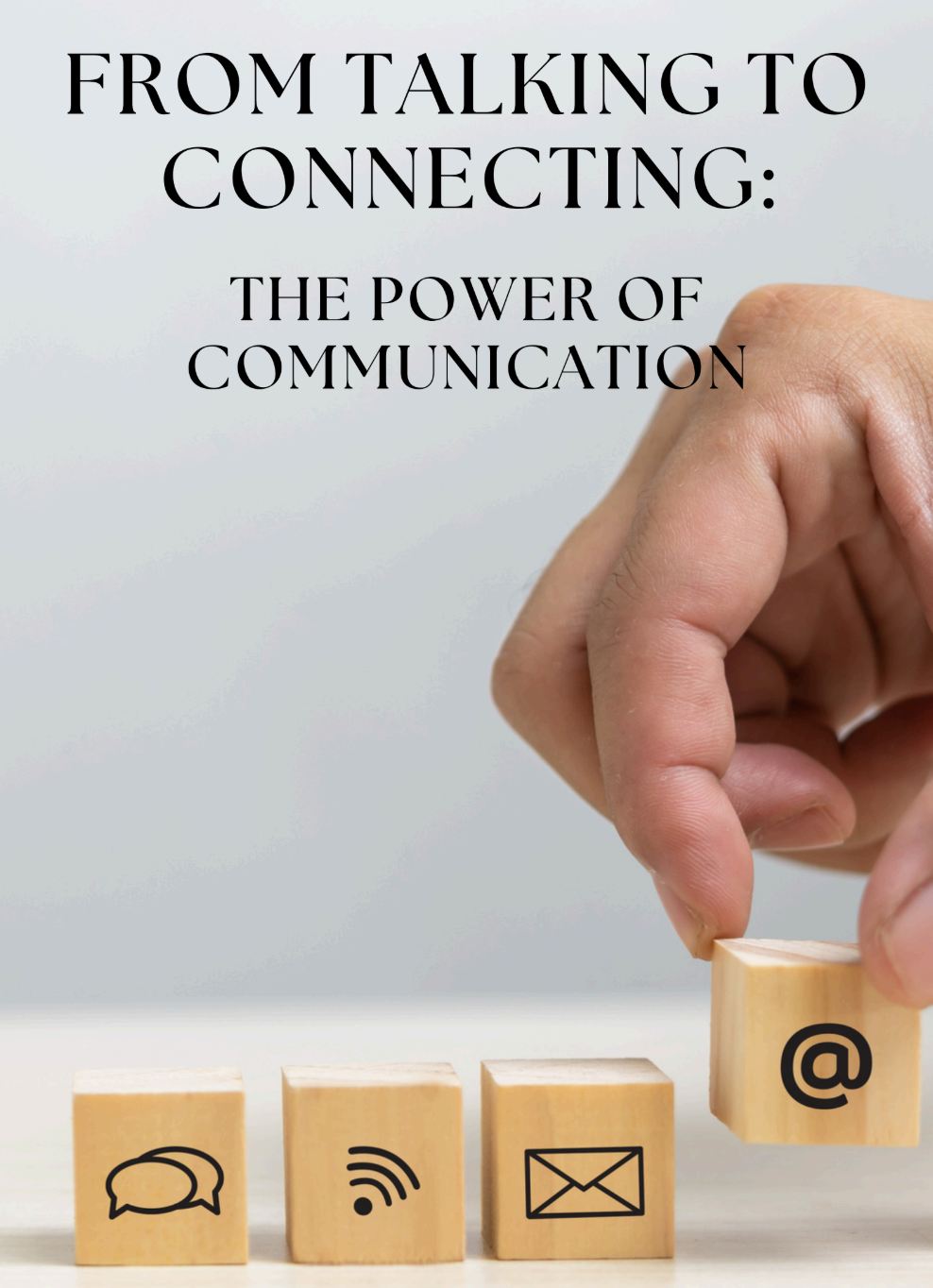 FROM TALKING TO CONNECTING: THE POWER OF COMMUNICATION