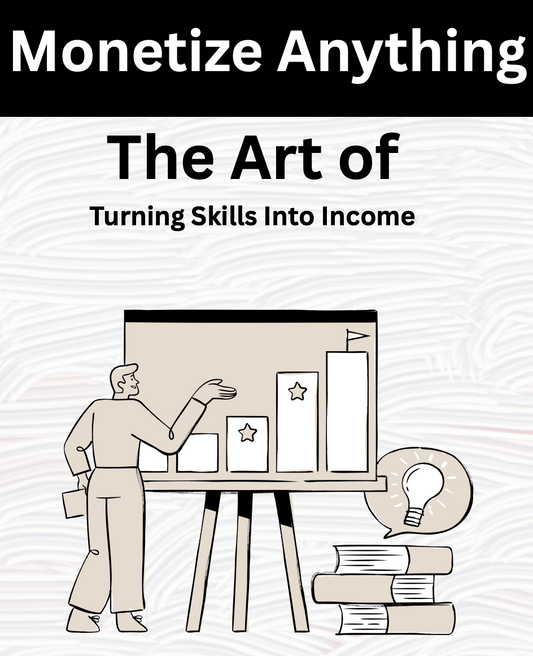 Monetize Anything The Art of Turning Skills Into Income